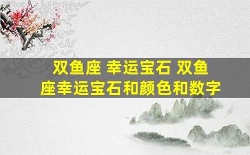 双鱼座 幸运宝石 双鱼座幸运宝石和颜色和数字